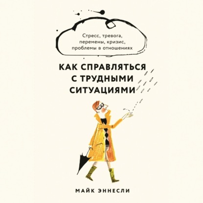 Как справляться с трудными ситуациями: Стресс, тревога, перемены, кризис, проблемы в отношениях — Майк Эннесли