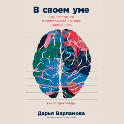 В своем уме: Как заботиться о собственной психике каждый день — Дарья Варламова