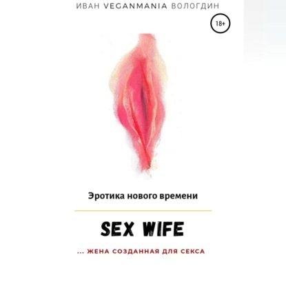 SexWife – это жена, созданная для секса — Иван VeganaMaia Вологдин