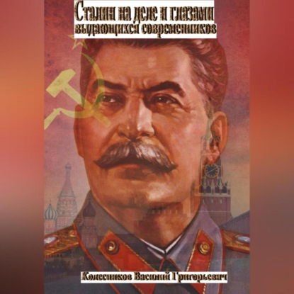 Сталин на деле и глазами выдающихся современников — Василий Григорьевич Колесников