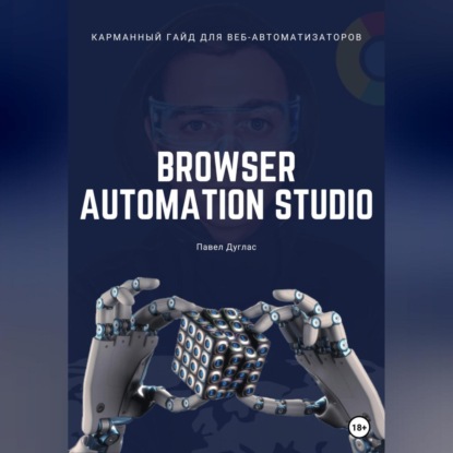 Карманный гайд для веб-автоматизаторов Browser Automation Studio — Павел Дуглас