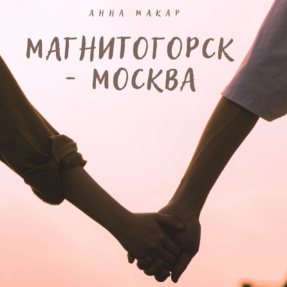 Магнитогорск – Москва — Анна Макар