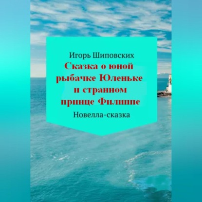 Сказка о юной рыбачке Юленьке и странном принце Филиппе — Игорь Дасиевич Шиповских