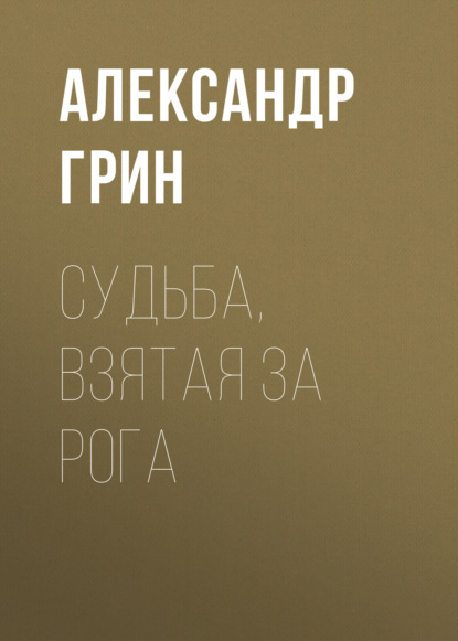 Судьба, взятая за рога — Александр Грин