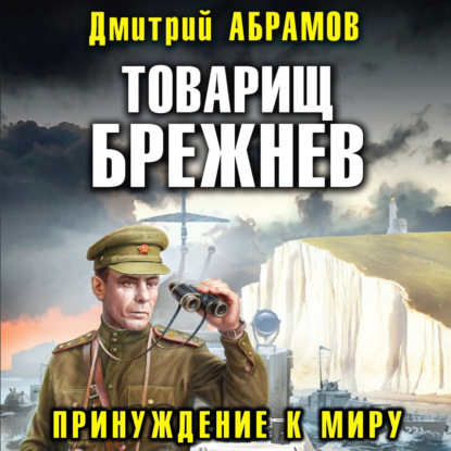 Товарищ Брежнев. Принуждение к миру — Дмитрий Владимирович Абрамов