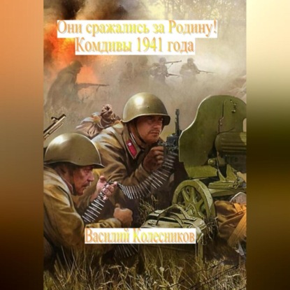 Они сражались за Родину! Комдивы 1941 года — Василий Григорьевич Колесников