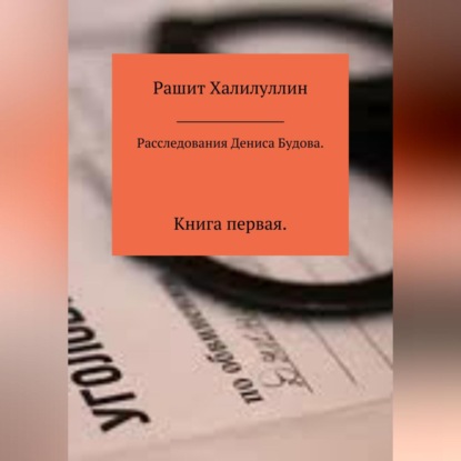 Расследования Дениса Будова. Книга первая — Рашит Халилуллин