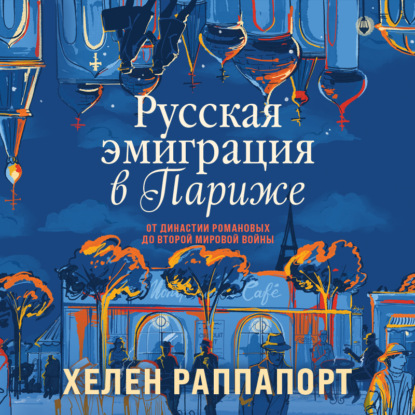 Русская эмиграция в Париже. От династии Романовых до Второй мировой войны — Хелен Раппапорт