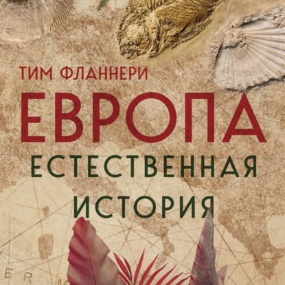 Европа. Естественная история. От возникновения до настоящего и немного дальше — Тим Фланнери