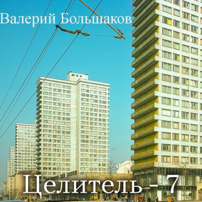 Целитель-7 — Валерий Петрович Большаков