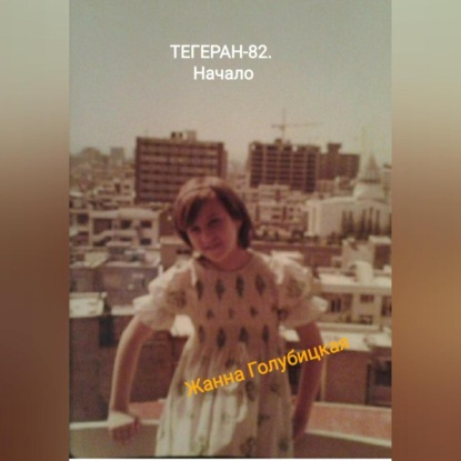 Тегеран-82. Начало — Жанна Голубицкая