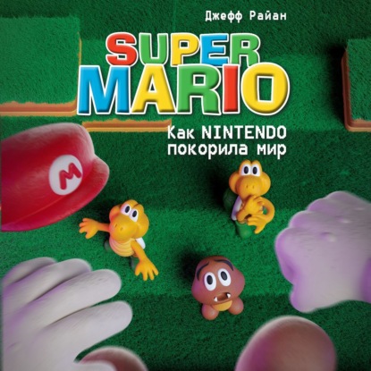 Super Mario. Как Nintendo покорила мир — Джефф Райан