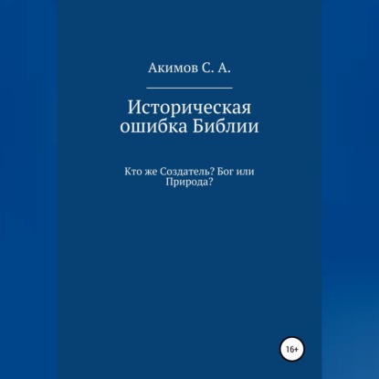 Историческая ошибка Библии. Кто же Создатель? Бог или Природа? — Сергей Александрович Акимов