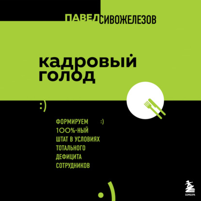 Кадровый голод. Формируем 100%-ный штат в условиях тотального дефицита сотрудников — Павел Сивожелезов