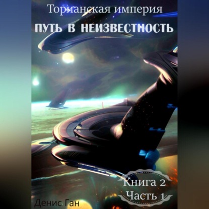 Торианская империя. Книга 2. Часть 1. Путь в неизвестность — Денис Ган