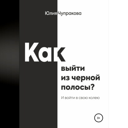 Как выйти из черной полосы. И войти в свою колею — Юлия Сергеевна Чупракова