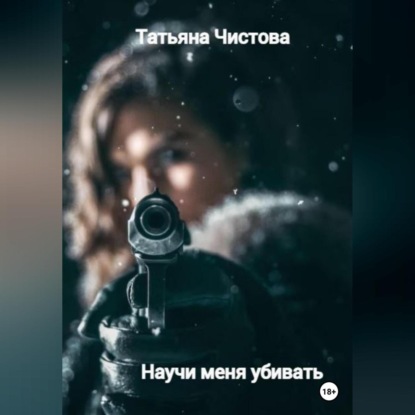 Научи меня убивать — Татьяна Чистова