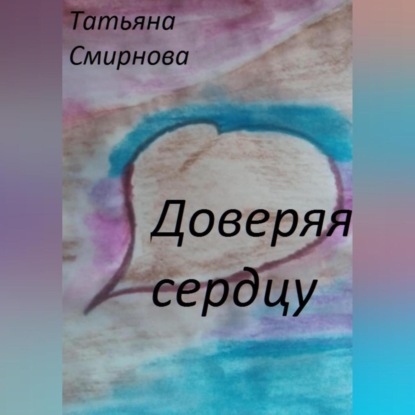 Доверяя сердцу — Татьяна Смирнова