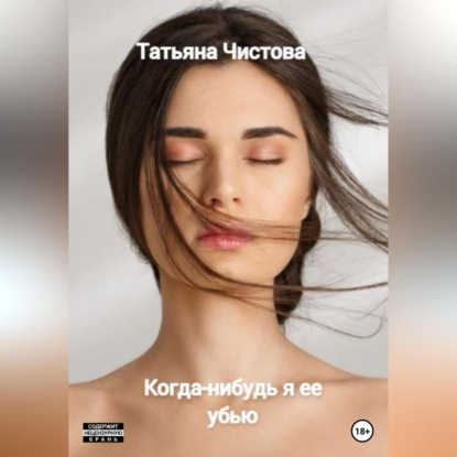 Когда-нибудь я ее убью — Татьяна Чистова