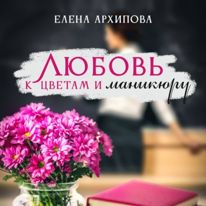 Любовь к цветам и маникюру — Елена Архипова