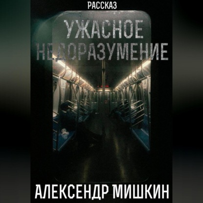 Ужасное недоразумение — Александр Александрович Мишкин