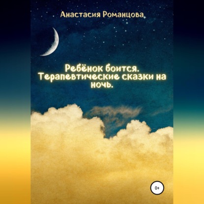 Ребенок боится. Терапевтические сказки на ночь — Анастасия Романцова