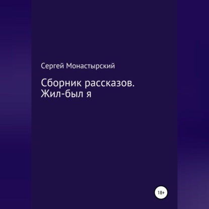 Сборник рассказов. Жил-был я — Сергей Семенович Монастырский