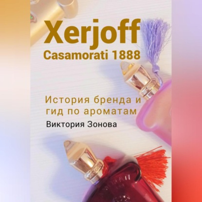 Xerjoff Casamorati 1888. История бренда и гид по ароматам — Виктория Зонова