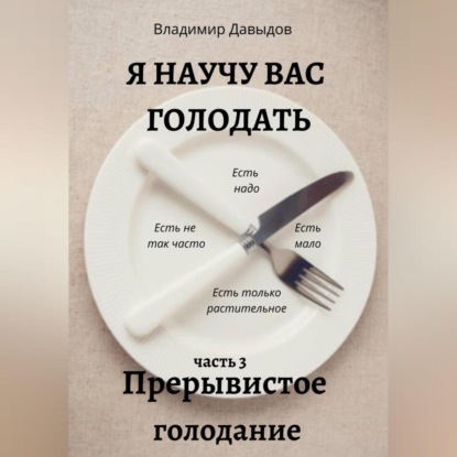 Я научу вас голодать. Часть 3. Прерывистое голодание — Владимир Давыдов