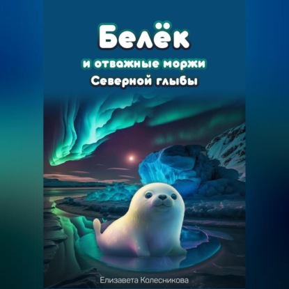 Белёк и отважные моржи Северной глыбы — Елизавета Геннадьевна Колесникова