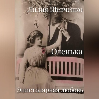 Оленька. Эпистолярная любовь — Лилия Шевченко