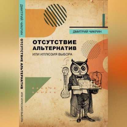 Отсутствие альтернатив, или Иллюзия выбора — Дмитрий Евгеньевич Чикрин