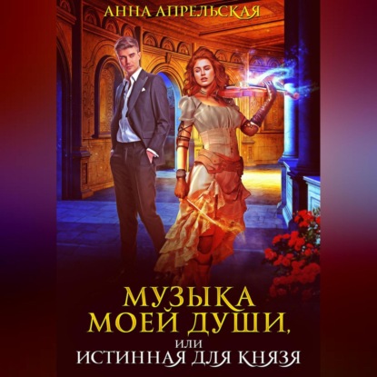 Музыка моей души, или Истинная для князя — Анна Апрельская