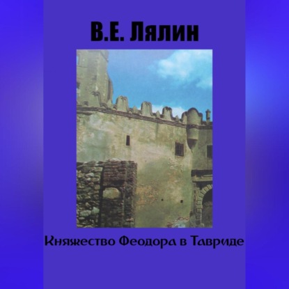 Княжество Феодоро в Тавриде — Вячеслав Егорович Лялин