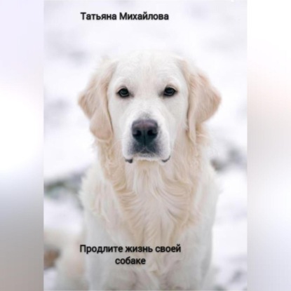 Продлите жизнь своей собаке — Татьяна Михайлова