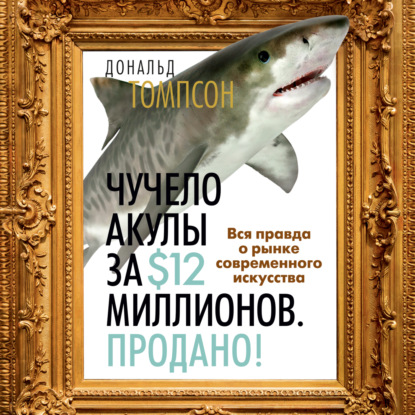 Чучело акулы за $12 миллионов. Продано! Вся правда о рынке современного искусства — Дональд Томпсон