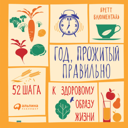 Год, прожитый правильно: 52 шага к здоровому образу жизни — Бретт Блюменталь