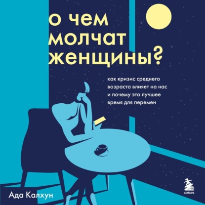 О чем молчат женщины. Как кризис среднего возраста влияет на нас и почему это лучшее время для перемен — Ада Калхун