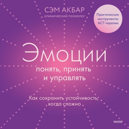 Эмоции: понять, принять и управлять. Как сохранить устойчивость, когда сложно — Сэм Акбар