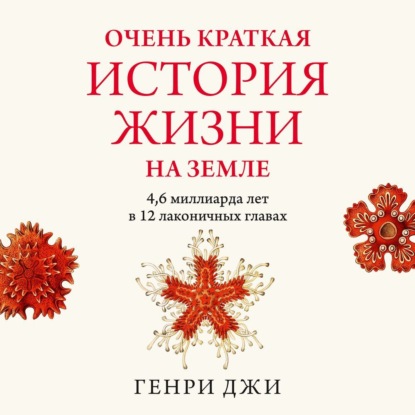 Очень краткая история жизни на Земле: 4,6 миллиарда лет в 12 лаконичных главах — Генри Джи