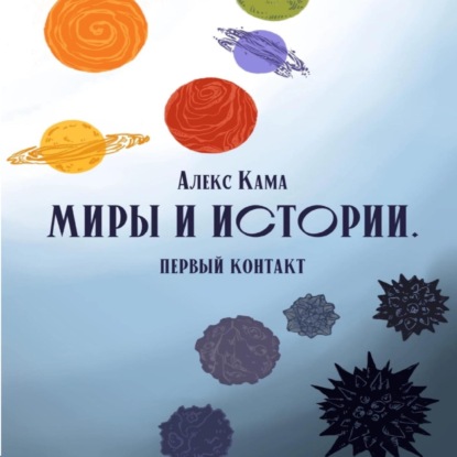 Миры и истории. Первый контакт — Алекс Кама