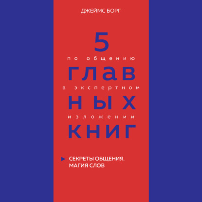 5 главных книг по общению в экспертном изложении. Книга 5. Секреты общения. Магия слов – Джеймс Борг — Оксана Гриценко