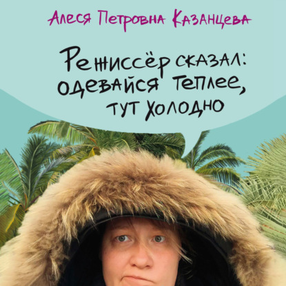 Режиссер сказал: одевайся теплее, тут холодно — Алеся Казанцева