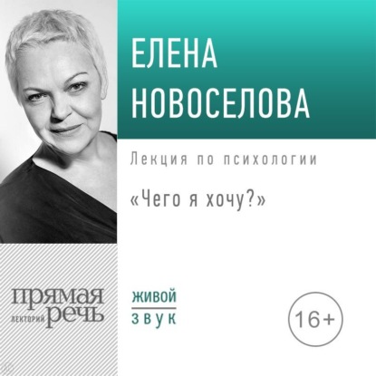 Лекция «Чего я хочу?» — Елена Новоселова