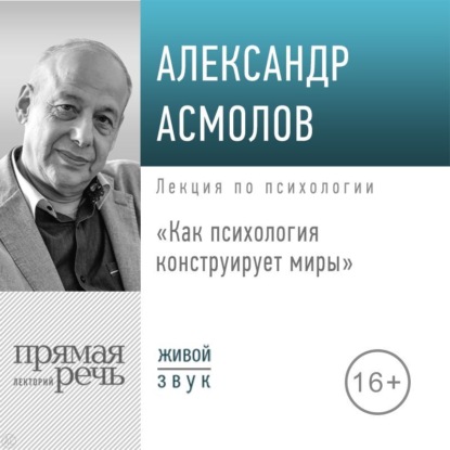 Лекция «Как психология конструирует миры» — А. Г. Асмолов