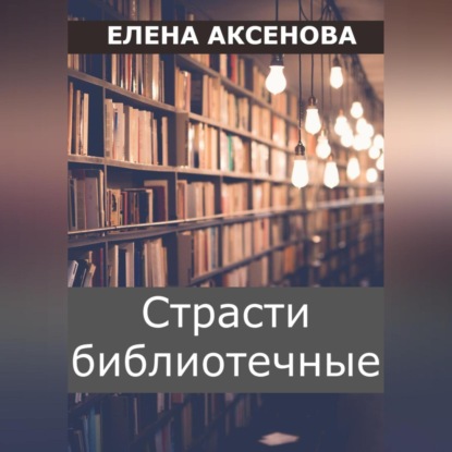 Страсти библиотечные — Елена Михайловна Аксенова