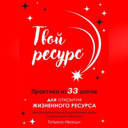 Твой ресурс. Практика из 33 шагов для открытия жизненного ресурса. Метафорические ассоциативные карты+уникальная методика — Татьяна Иванди