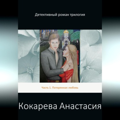 Детективный роман трилогия. Часть 1. Потерянная любовь — Кокарева Александровна Анастасия