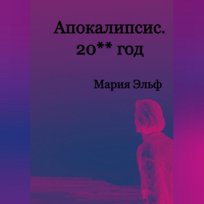 Апокалипсис. 20**год — Мария Эльф