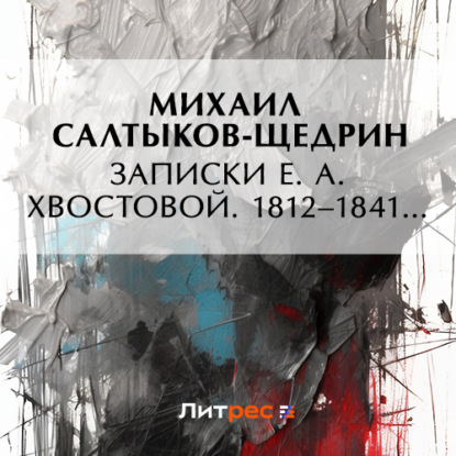 Записки Е. А. Хвостовой. 1812–1841… — Михаил Салтыков-Щедрин